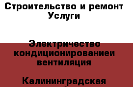 Строительство и ремонт Услуги - Электричество,кондиционированиеи вентиляция. Калининградская обл.,Балтийск г.